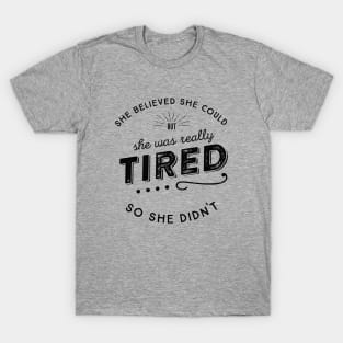 She Believed She Could but she was tired So She Didn't T-Shirt